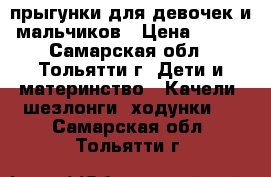 прыгунки для девочек и мальчиков › Цена ­ 300 - Самарская обл., Тольятти г. Дети и материнство » Качели, шезлонги, ходунки   . Самарская обл.,Тольятти г.